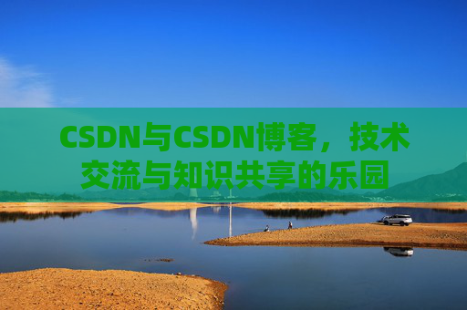 CSDN与CSDN博客，技术交流与知识共享的乐园